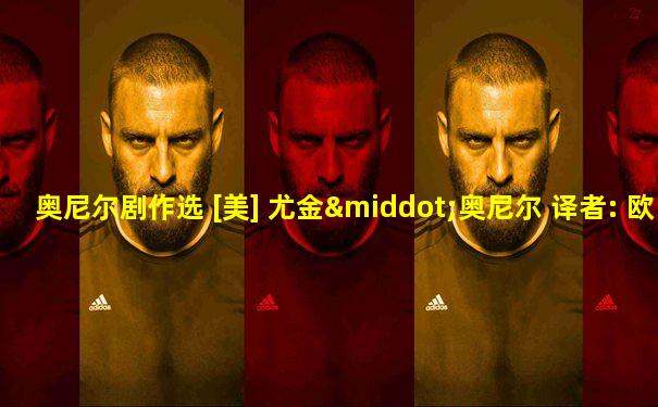 奥尼尔剧作选 [美] 尤金·奥尼尔 译者: 欧阳基